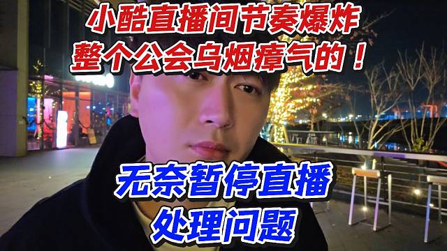 小酷直播间节奏爆炸整个公会乌烟瘴气的！无奈暂停直播处理问题