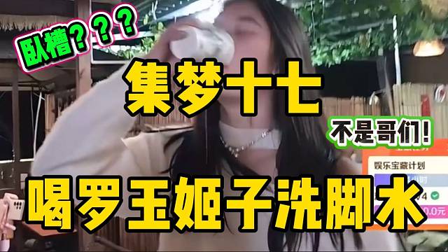 集梦十七展示“炸裂”才艺！竟然喝罗玉姬子的洗脚水！