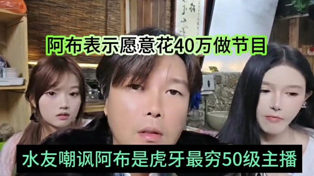 水友嘲讽阿布是虎牙最穷50级主播，阿布表示愿意花40万做春晚