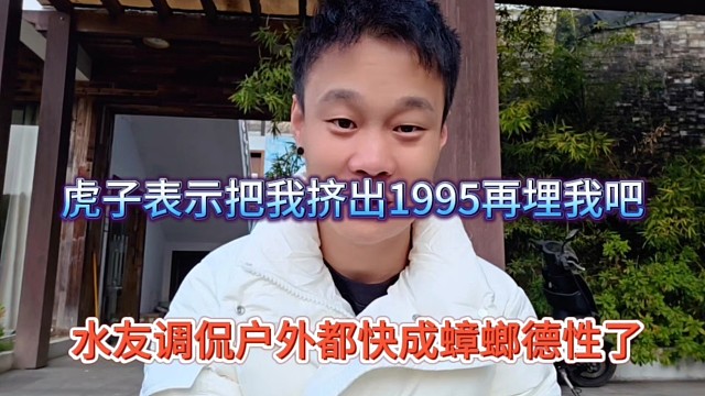 水友调侃户外都快成蟑螂德性了，虎子表示把我挤出1995再埋我