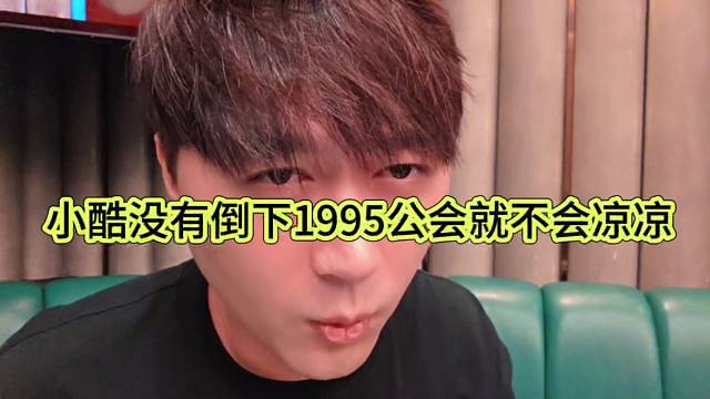 小酷没倒下，1995公会就不会凉凉的