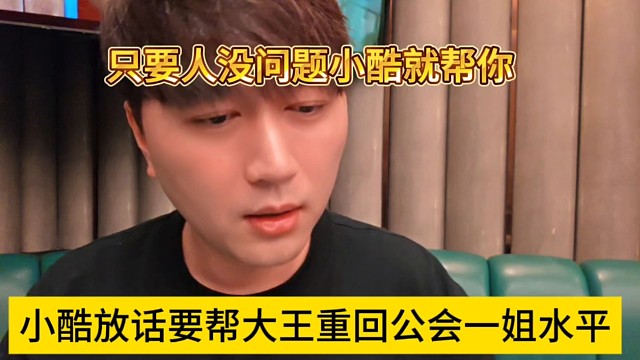 小酷放话要帮大王重回公会一姐水平，只要你人没问题就帮你