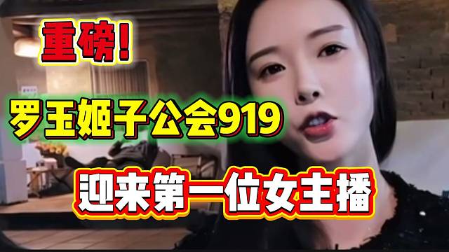 重磅！罗玉姬子公会919将正式迎来第一位女主播加入！