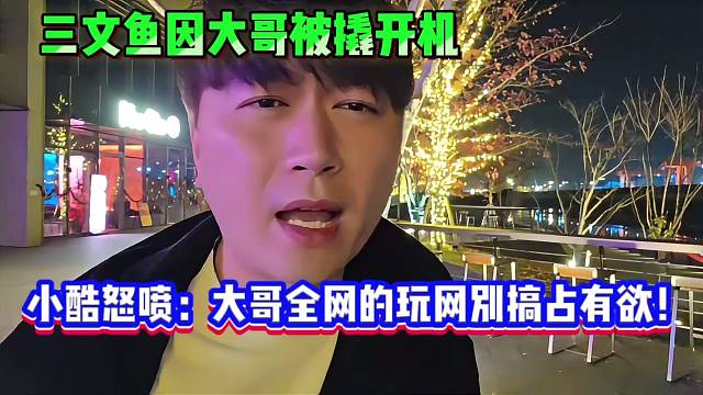 三文鱼因大哥被撬开机，小酷怒喷：大哥全网的玩网别搞占有欲！