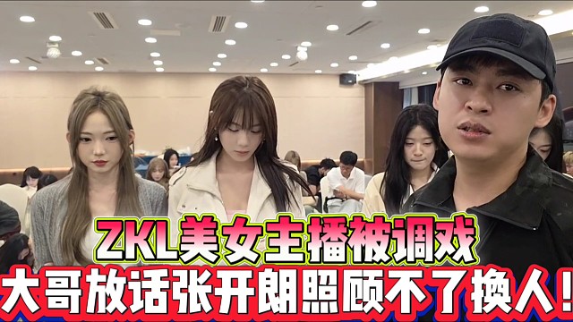 ZKL美女主播被调戏？ 
大哥放话张开朗照顾不了换人！
