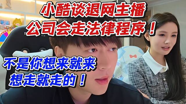 小酷谈退网主播公会会走法律程序！不是你想来就来想走就走的