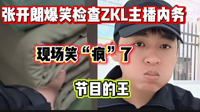 张开朗爆笑检查ZKL主播的内务情况！“节目的王”！