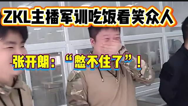 ZKL主播爆笑军训吃饭环节逗笑众人，张开朗差点没憋住笑出声！