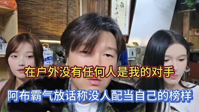 在户外没有任何人是我的对手，阿布霸气放话称没人配当自己的榜样！