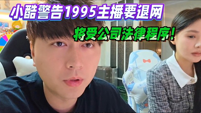 小酷警告1995主播要退网，将受公司法律程序！