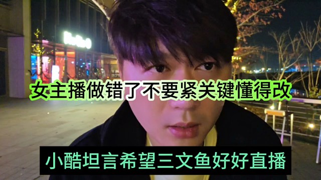 小酷坦言希望三文鱼好好直播，女主播做错了不要紧关键懂得改