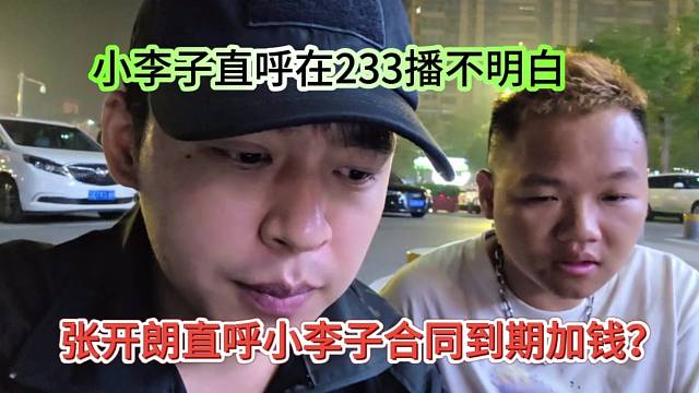 张开朗直呼小李子合同到期加钱？小李子直呼在233播不明白