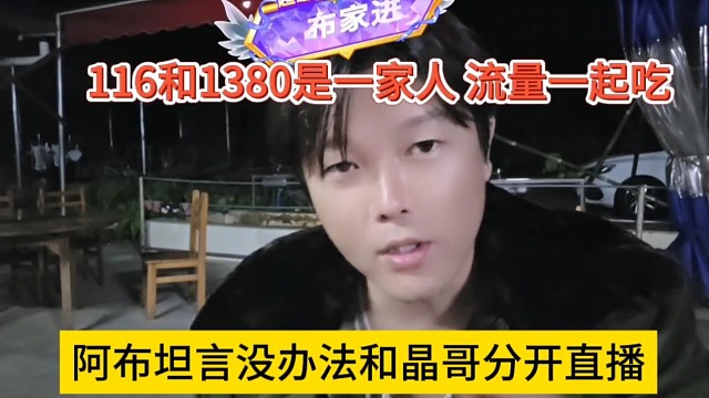 阿布坦言没办法和晶哥分开直播，116和1380是一家人，流量一起吃