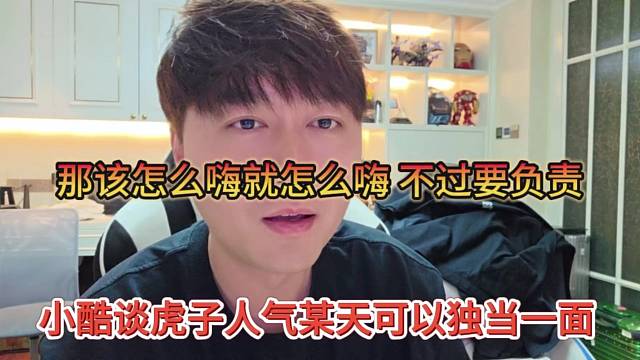 小酷谈虎子人气某天可以独当一面，那该怎么嗨就怎么嗨，不过要负责
