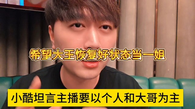 小酷坦言主播要以个人和大哥为主，希望大王恢复好身体状态当一姐