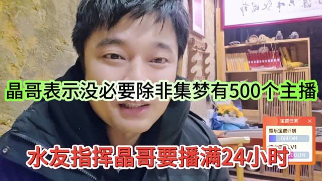 水友指挥晶哥要播满24小时，晶哥表示没必要，除非集梦有500个主播