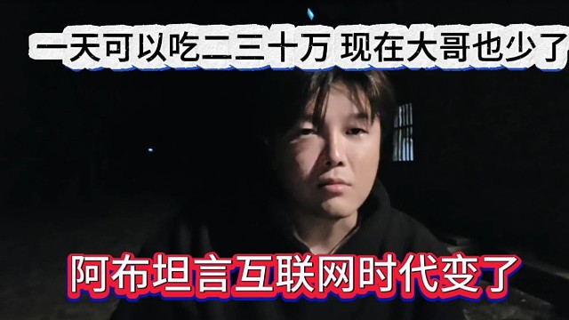 阿布坦言互联网时代变了，一天可以吃二三十万，现在大哥也很少了