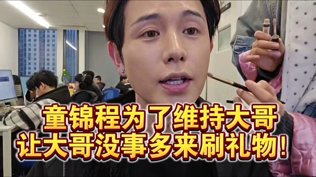童锦程为了维持大哥让大哥没事多来刷礼物！