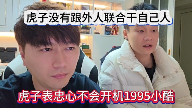 虎子表忠心这辈子不开机小酷1995，虎子没有跟外人联合干自己人