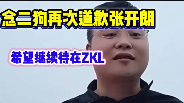 念二狗再次真诚道歉张开朗！希望能继续待在ZKL！