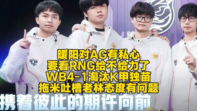暖阳对AG有私心，要看RNG给不给力了！WB4-1淘汰K甲最后一根独苗：拖米吐槽老林态度有问题
