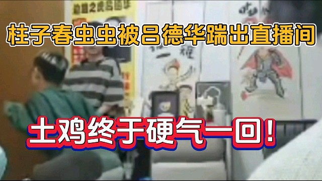 柱子春虫虫被吕德华踹出直播间，土鸡终于硬气一回！