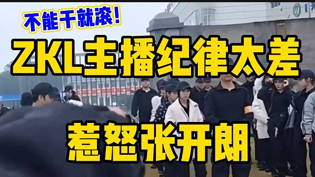 ZKL多名主播纪律太差惹怒张开朗，怒斥：“不能干就滚”！