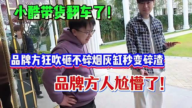 小酷带货翻车了！，品牌方狂吹砸不碎的烟灰缸，结果被摔稀碎，品牌方人都尬懵了！