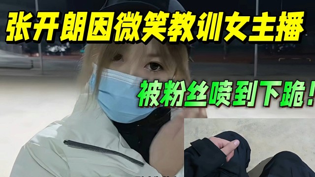 张开朗因微笑教训女主播！被粉丝喷到下跪！