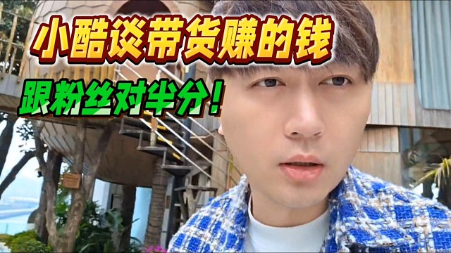 小酷谈带货赚的钱，跟粉丝对半分了！