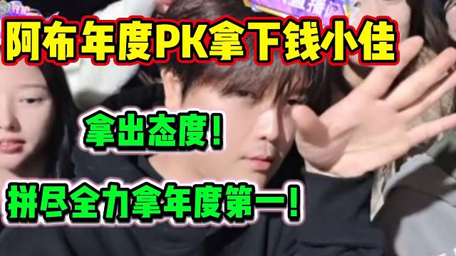 阿布年度PK拿下钱小佳后放话！将拼尽全力拿下年度第一！