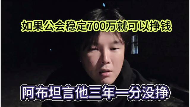 阿布坦言他三年一分钱没挣，如果公会稳定700万就可以挣钱了