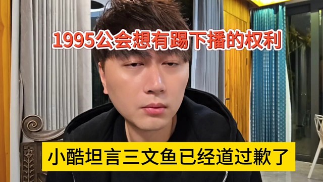 小酷坦言三文鱼已经道过歉了，1995公会想有踢下播的权利