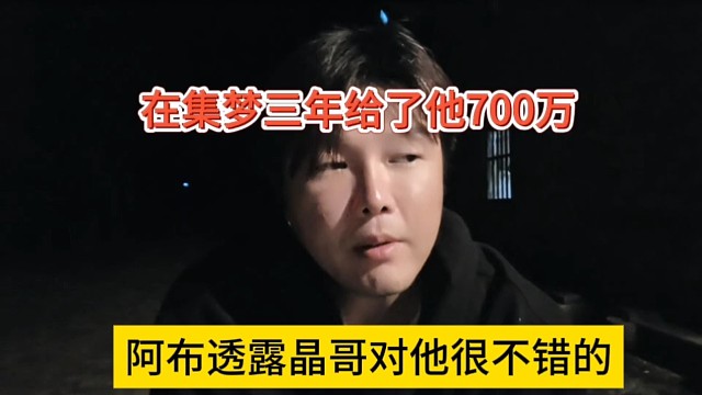 阿布透露晶哥对他很不错的，在集梦三年给了他700万