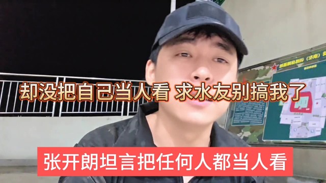 张开朗坦言把任何人都当人看，却没把自己当人看，求水友别搞我了