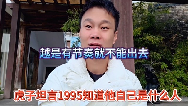 虎子坦言1995知道他自己是什么人了，越是有节奏就不能出去