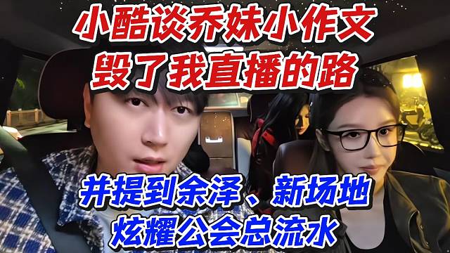 小酷谈乔妹小作文毁了我直播的路！并提到余泽、新场地炫耀公会总流水
