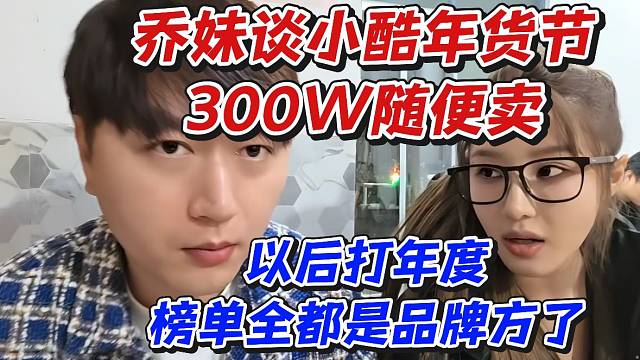 乔妹谈小酷年货节300W随便卖！以后打年度榜单全都是品牌方了