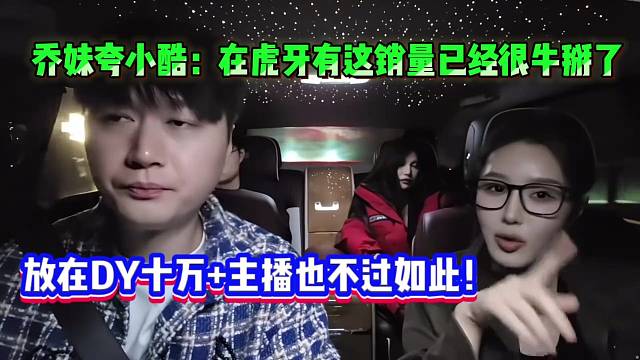 乔妹夸小酷：在虎牙有这销量已经很牛掰了，放在DY十万 主播也不过如此！