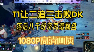 T1讓二追三擊敗DK，決勝局落后八千經(jīng)濟(jì)翻盤(pán)