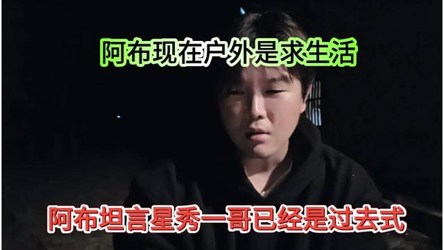 阿布坦言星秀一哥已经是过去式，阿布现在户外是求生存
