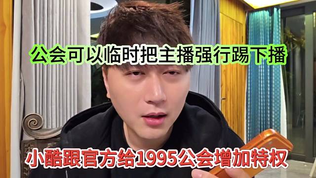 小酷跟官方给1995公会增加特权，公会可以临时把主播强行踢下播