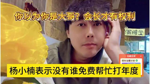 杨小楠表示没有谁免费帮忙打年度，你以为你是大哥？会长才有权利