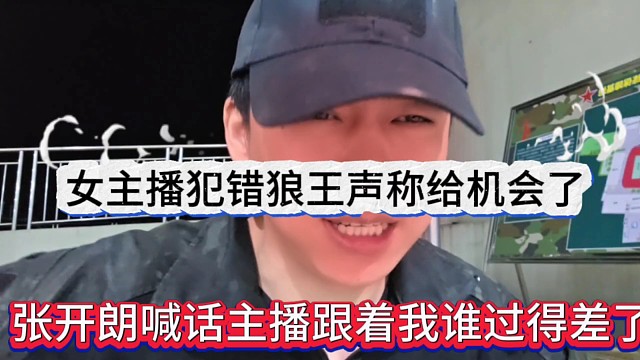 张开朗喊话主播跟着我谁过得差了，女主播犯错狼王声称给机会她