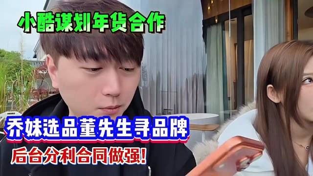 小酷谋划年货合作，乔妹选品董先生寻品牌，后台分利合同做强！
