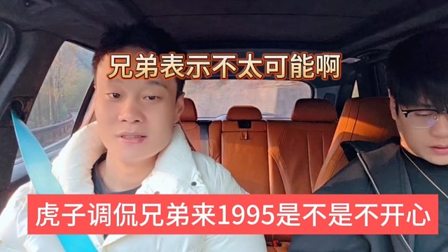 虎子调侃兄弟来1995是不是不开心，兄弟表示不太可能