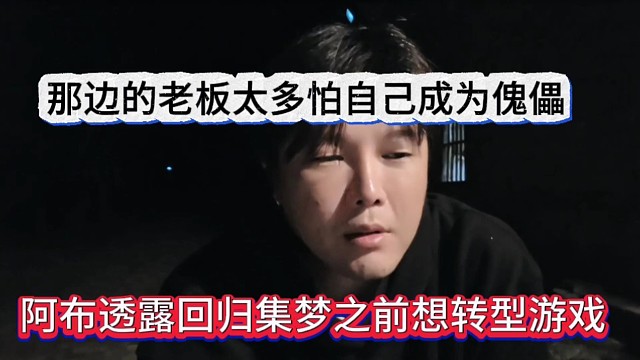 阿布透露回归集梦前想转型游戏，那边的老板太多怕自己成为傀儡