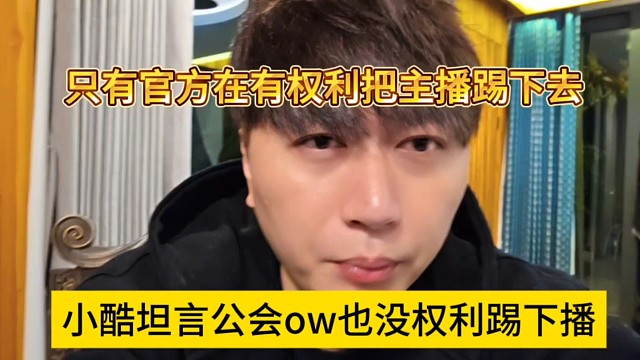 小酷坦言公会ow也没权利踢下播，只要官方在有权利把主播踢下播