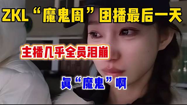 ZKL“魔鬼周”团播最后一天到来，主播全员泪崩？