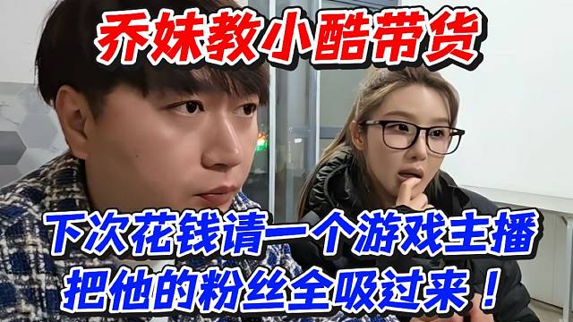 乔妹教小酷带货！下次花钱请一个游戏主播把他的粉丝全吸过来！